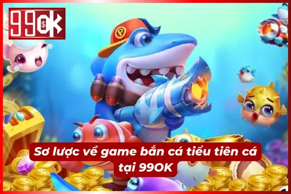 Tổng quan về game bắn cá tiểu tiên cá 99OK
