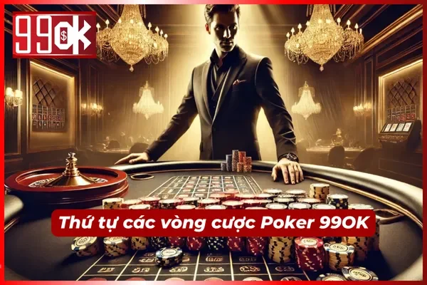 Thứ tự các vòng cược trong Poker 99OK