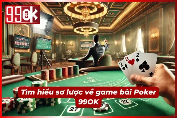 Tổng quan về trò chơi đánh bài Poker 99OK